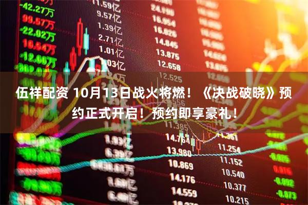 伍祥配资 10月13日战火将燃！《决战破晓》预约正式开启！预约即享豪礼！
