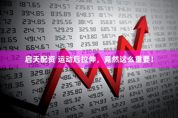 启天配资 运动后拉伸，竟然这么重要！