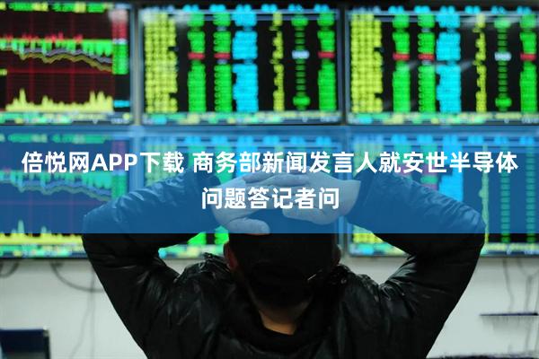 倍悦网APP下载 商务部新闻发言人就安世半导体问题答记者问