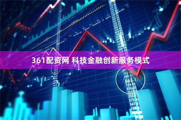 361配资网 科技金融创新服务模式