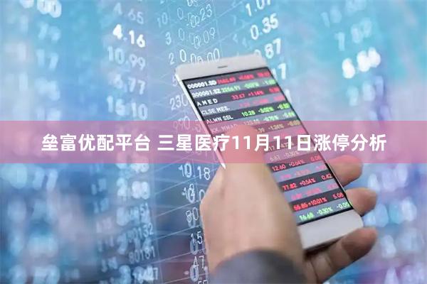 垒富优配平台 三星医疗11月11日涨停分析