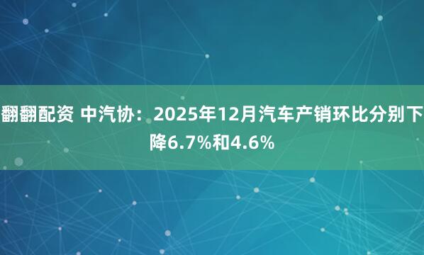 翻翻配资 中汽协：2025年12月汽车产销环比分别下降6.7%和4.6%