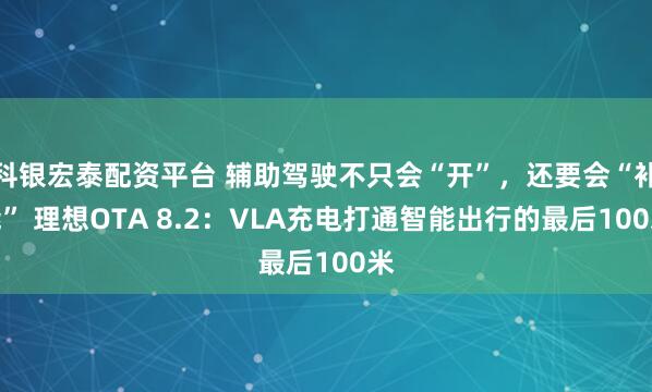 科银宏泰配资平台 辅助驾驶不只会“开”，还要会“补能” 理想OTA 8.2：VLA充电打通智能出行的最后100米