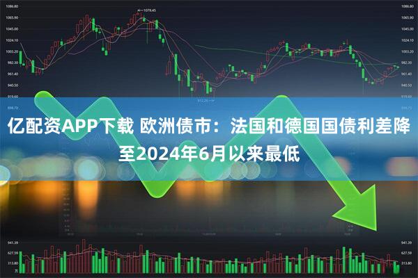 亿配资APP下载 欧洲债市：法国和德国国债利差降至2024年6月以来最低