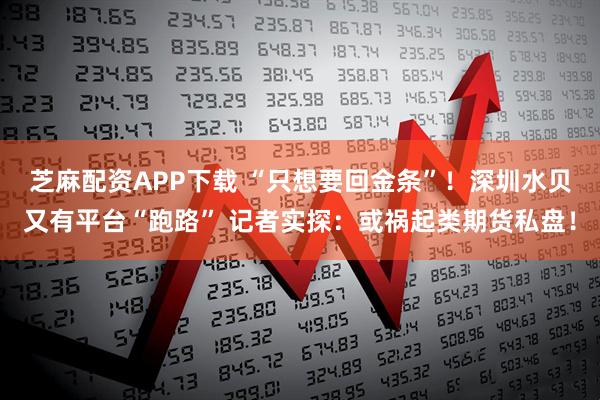 芝麻配资APP下载 “只想要回金条”！深圳水贝又有平台“跑路” 记者实探：或祸起类期货私盘！
