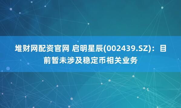 堆财网配资官网 启明星辰(002439.SZ)：目前暂未涉及稳定币相关业务