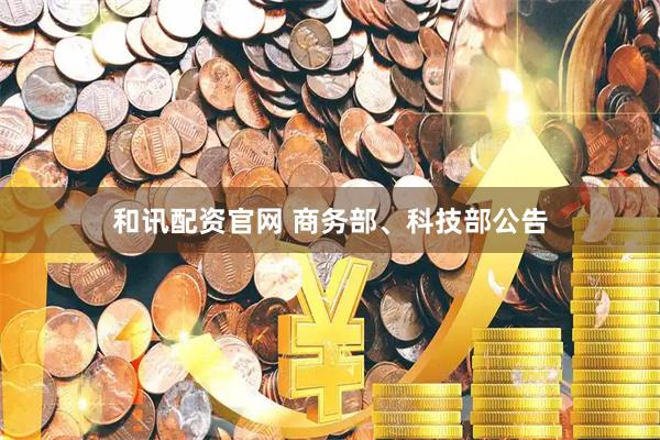 和讯配资官网 商务部、科技部公告