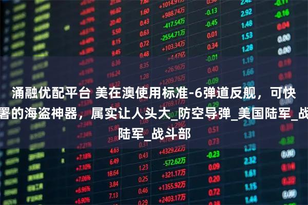 涌融优配平台 美在澳使用标准-6弹道反舰，可快速部署的海盗神器，属实让人头大_防空导弹_美国陆军_战斗部
