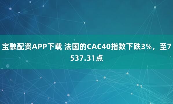宝融配资APP下载 法国的CAC40指数下跌3%，至7537.31点
