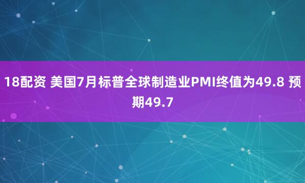 18配资 美国7月标普全球制造业PMI终值为49.8 预期49.7