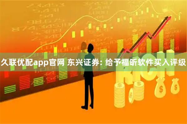 久联优配app官网 东兴证券: 给予福昕软件买入评级